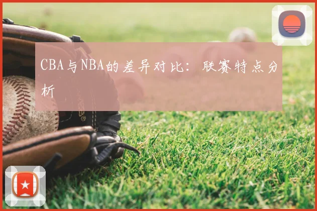 CBA与NBA的差异对比:联赛特点分析