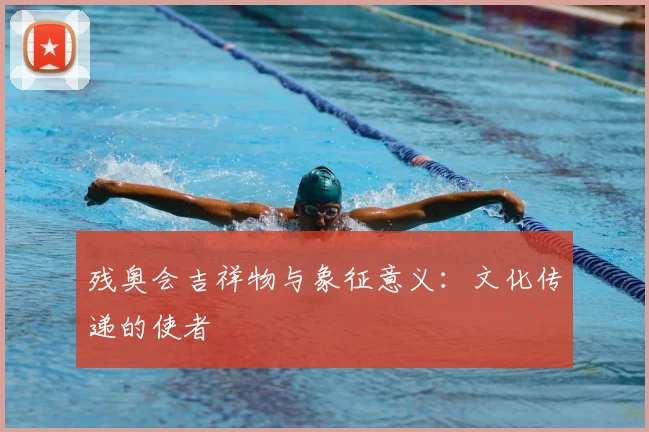 残奥会吉祥物与象征意义:文化传递的使者