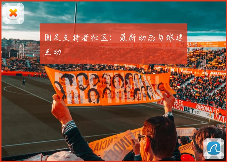 国足支持者社区：最新动态与球迷互动