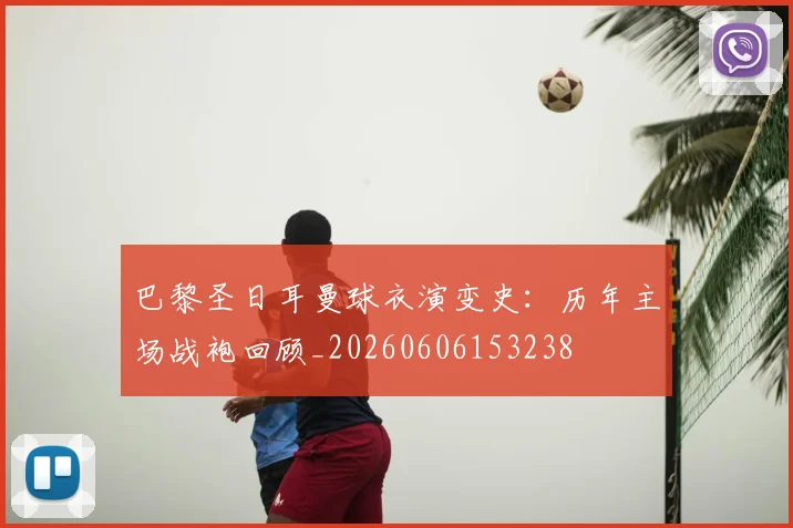 巴黎圣日耳曼球衣演变史：历年主场战袍回顾_20260606153238