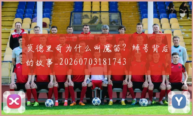 莫德里奇为什么叫魔笛?绰号背后的故事_20260703181743