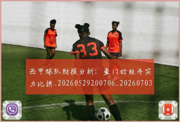 西甲球队财报分析：豪门的经济实力比拼_20260529200706_20260703181910