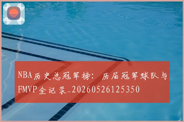NBA历史总冠军榜:历届冠军球队与FMVP全记录_20260526125350