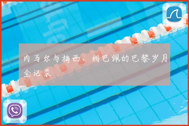 内马尔与梅西、姆巴佩的巴黎岁月全记录