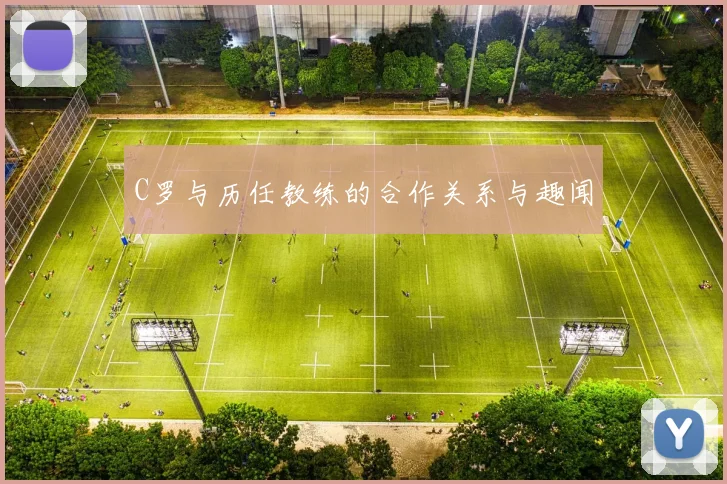 C罗与历任教练的合作关系与趣闻