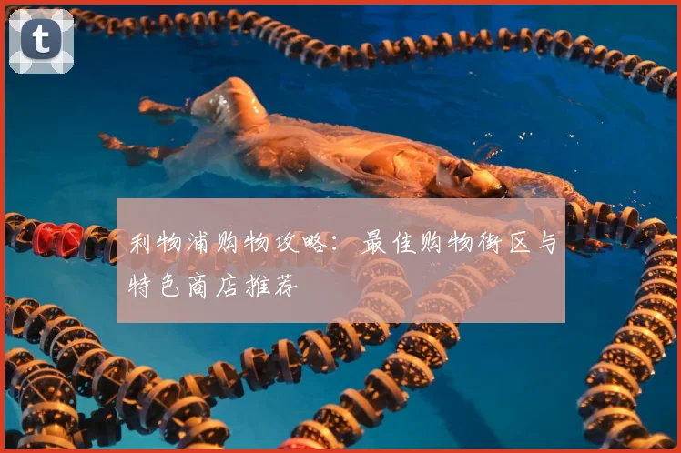 利物浦购物攻略：最佳购物街区与特色商店推荐