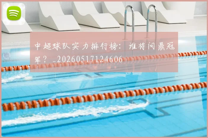 中超球队实力排行榜:谁将问鼎冠军?_20260517124606