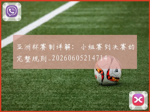 亚洲杯赛制详解:小组赛到决赛的完整规则_20260605214714
