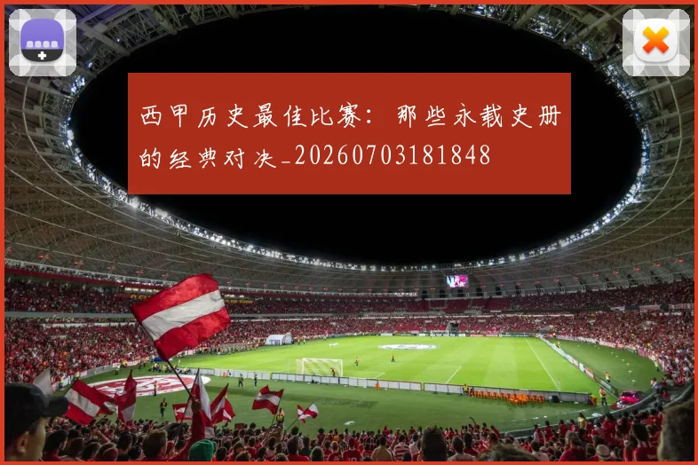 西甲历史最佳比赛:那些永载史册的经典对决_20260703181848