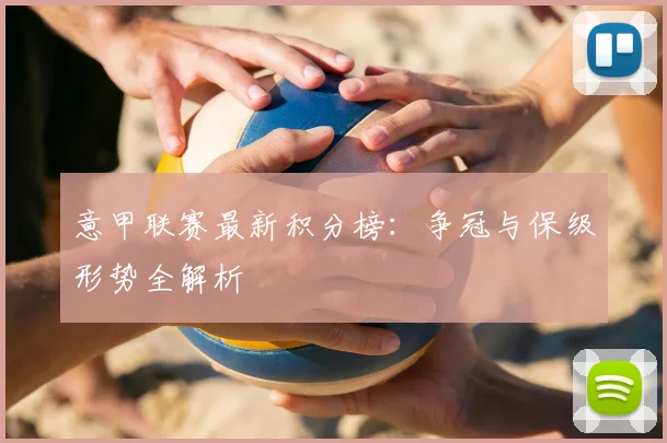 意甲联赛最新积分榜：争冠与保级形势全解析