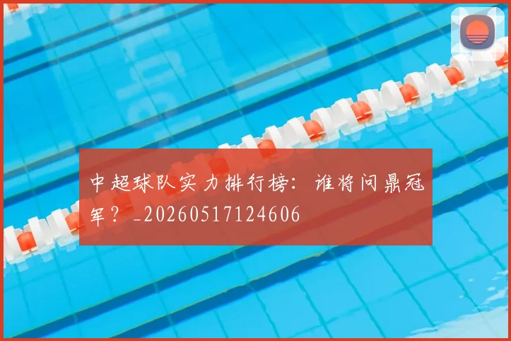中超球队实力排行榜:谁将问鼎冠军?_20260517124606