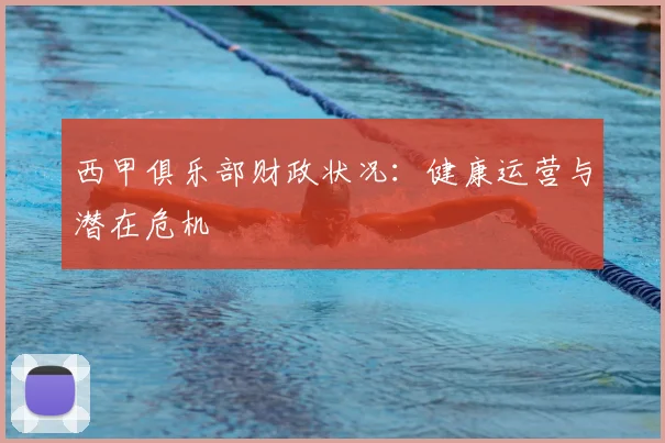 西甲俱乐部财政状况:健康运营与潜在危机