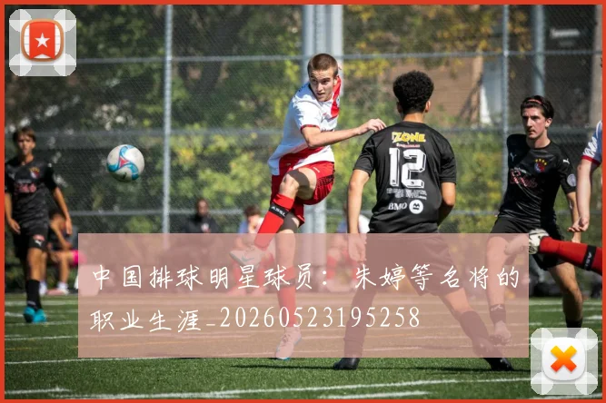 中国排球明星球员:朱婷等名将的职业生涯_20260523195258