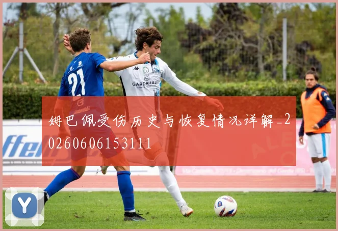 姆巴佩受伤历史与恢复情况详解_20260606153111