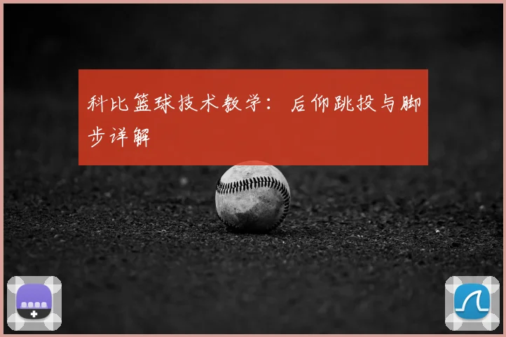 科比篮球技术教学:后仰跳投与脚步详解