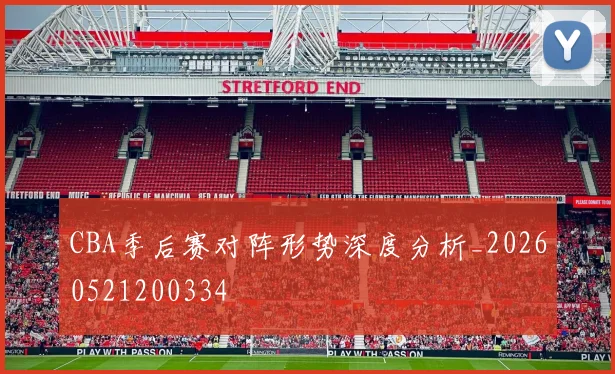 CBA季后赛对阵形势深度分析_20260521200334