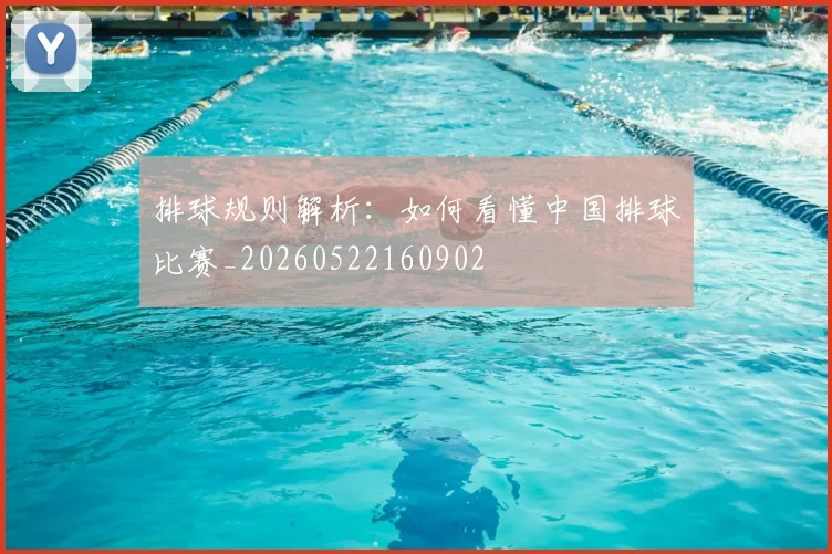 排球规则解析:如何看懂中国排球比赛_20260522160902
