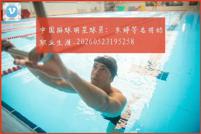 中国排球明星球员:朱婷等名将的职业生涯_20260523195258