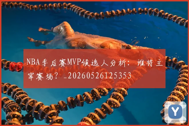 NBA季后赛MVP候选人分析:谁将主宰赛场?_20260526125353