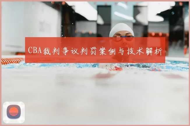 CBA裁判争议判罚案例与技术解析