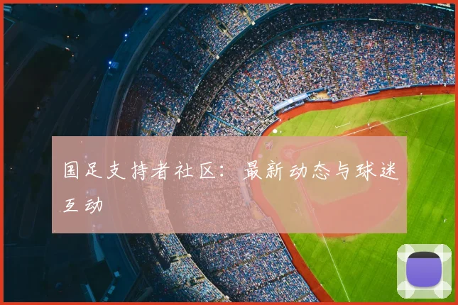 国足支持者社区：最新动态与球迷互动