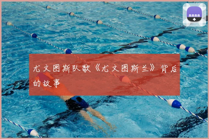 尤文图斯队歌《尤文图斯兰》背后的故事