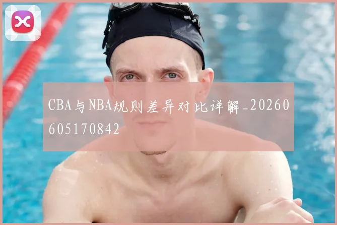 CBA与NBA规则差异对比详解_20260605170842
